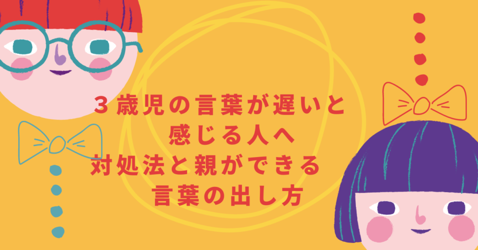 ３歳児の言葉が遅いと感じる人へ　対処法と親ができる言葉の出し方