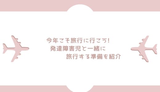 今年こそ旅行に行こう‼︎発達障害児と旅行する準備を紹介